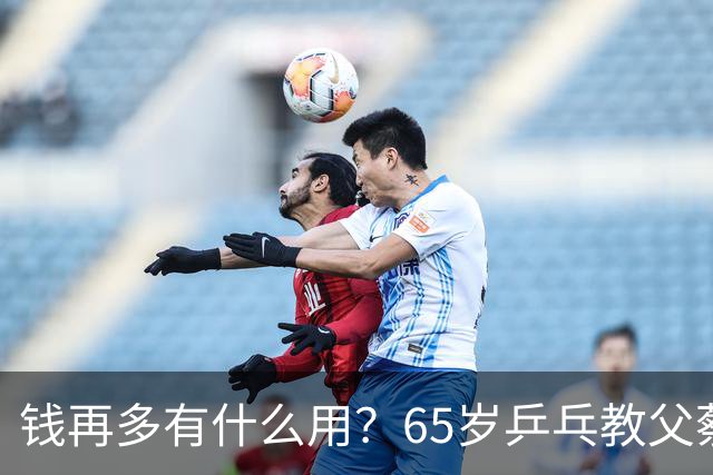 钱再多有什么用？65岁乒乓教父蔡振华现状，给所有老年人提了个醒